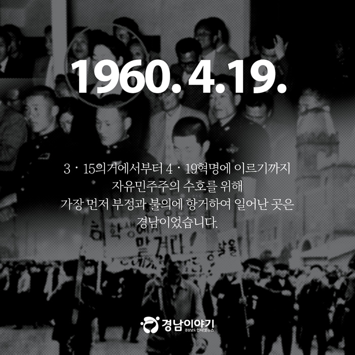 #1. 1960. 4.19.
3‧15의거에서부터 4‧19혁명에 이르기까지
자유민주주의 수호를 위해
가장 먼저 부정과 불의에 항거하여 일어난 곳은
경남이었습니다.