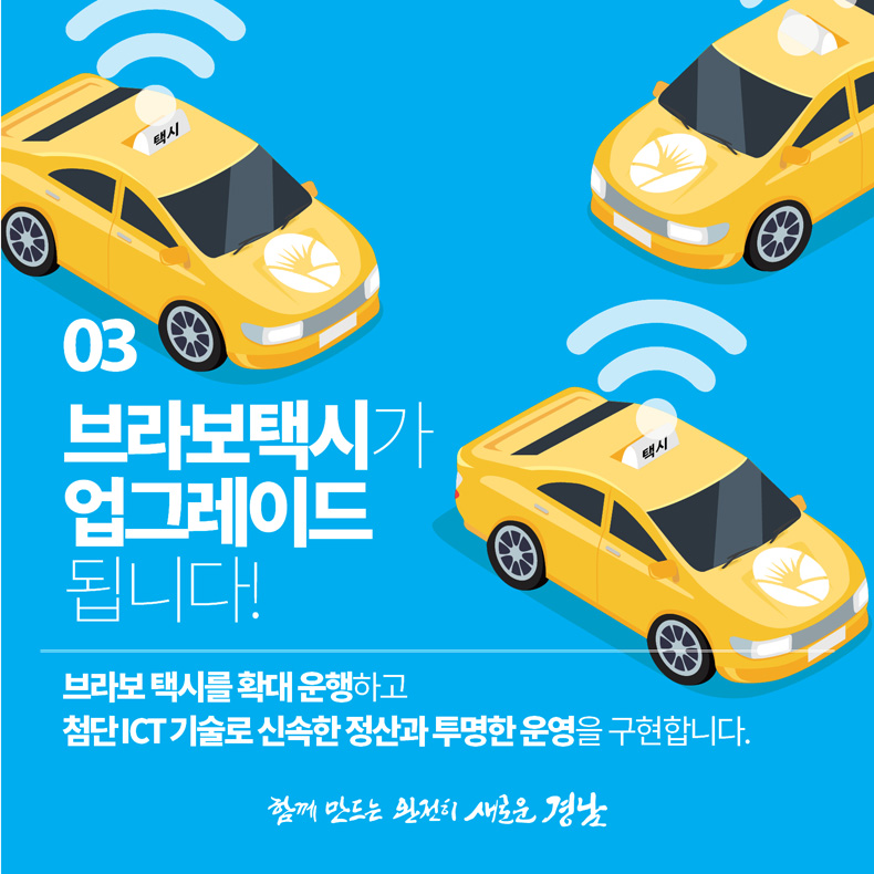 #5. 브라보택시가 업그레이드 됩니다!
브라보 택시를 확대 운행하고 
첨단 ICT 기술로 신속한 정산과 투명한 운영을 구현합니다. 



