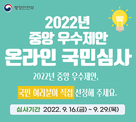 2022년
중앙 우수제안
온라인 국민심사

2022년 중앙 우수제안, 
국민 여러분이 직접 선정해주세요

심사기간 : 2022.9.16.(금)~9.29.(목)