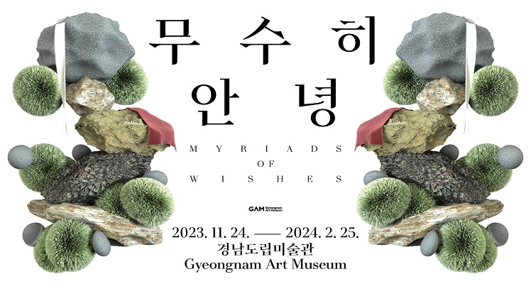 무수히
안녕
MYRIADS
OF
WISHES
2023.11.24.ㅡ 2024.2.25.
경남도립미술관
Gyeongnam Art Museum